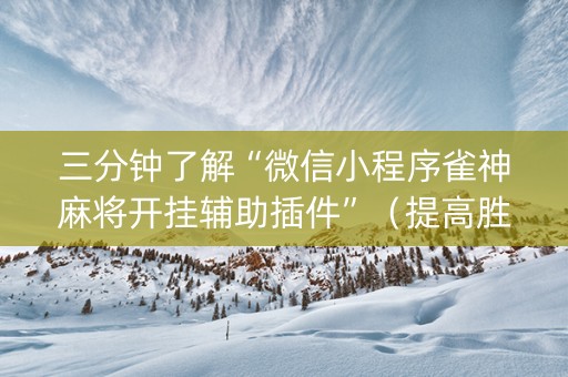 三分钟了解“微信小程序雀神麻将开挂辅助插件”（提高胜率软件)