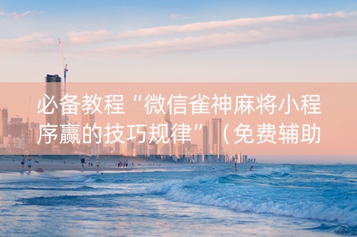 必备教程“微信雀神麻将小程序赢的技巧规律”（免费辅助)