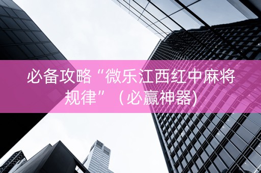 必备攻略“微乐江西红中麻将规律”（必赢神器)