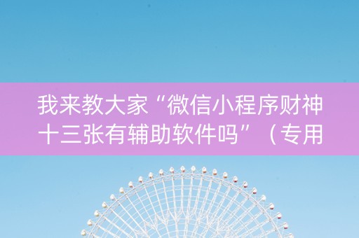 我来教大家“微信小程序财神十三张有辅助软件吗”（专用神器下载)