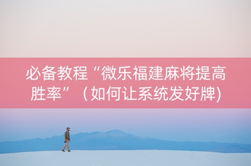 必备教程“微乐福建麻将提高胜率”（如何让系统发好牌)