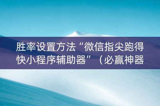 胜率设置方法“微信指尖跑得快小程序辅助器”（必赢神器辅助器)