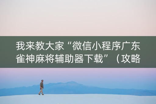 我来教大家“微信小程序广东雀神麻将辅助器下载”（攻略插件)