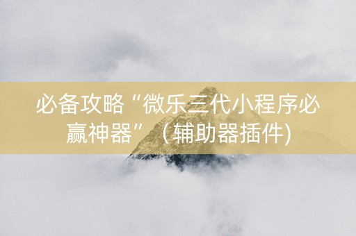 必备攻略“微乐三代小程序必赢神器”（辅助器插件)