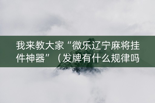 我来教大家“微乐辽宁麻将挂件神器”（发牌有什么规律吗)