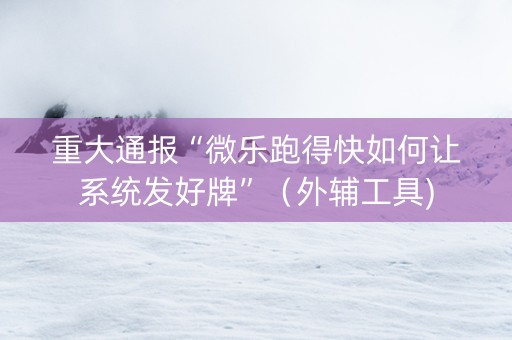 重大通报“微乐跑得快如何让系统发好牌”（外辅工具)