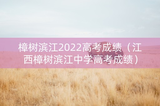 樟树滨江2022高考成绩（江西樟树滨江中学高考成绩）