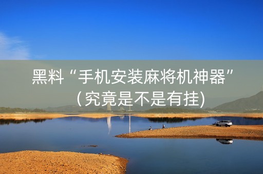 黑料“手机安装麻将机神器”（究竟是不是有挂)
