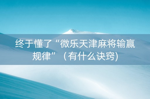 终于懂了“微乐天津麻将输赢规律”（有什么诀窍)