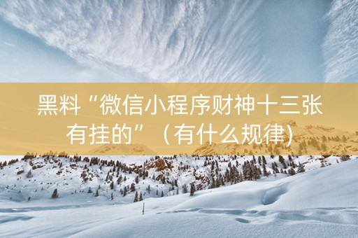 黑料“微信小程序财神十三张有挂的”（有什么规律)