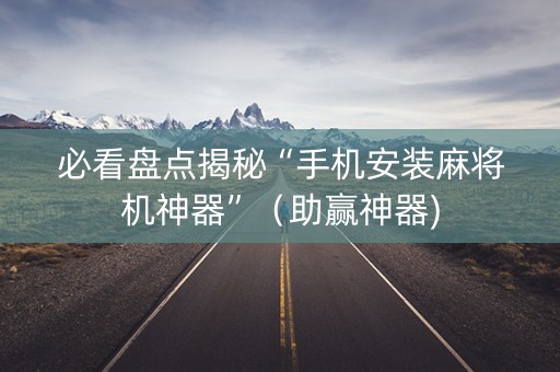 必看盘点揭秘“手机安装麻将机神器”（助赢神器)