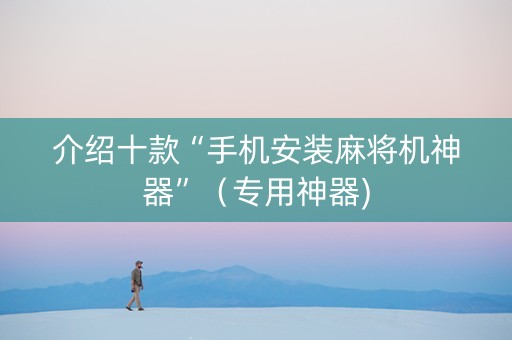 介绍十款“手机安装麻将机神器”（专用神器)