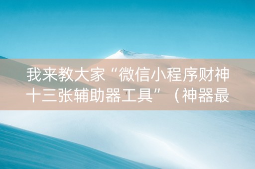 我来教大家“微信小程序财神十三张辅助器工具”（神器最新免费)