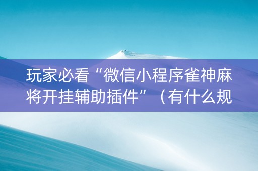 玩家必看“微信小程序雀神麻将开挂辅助插件”（有什么规律)
