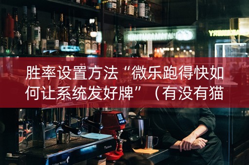 胜率设置方法“微乐跑得快如何让系统发好牌”（有没有猫腻)