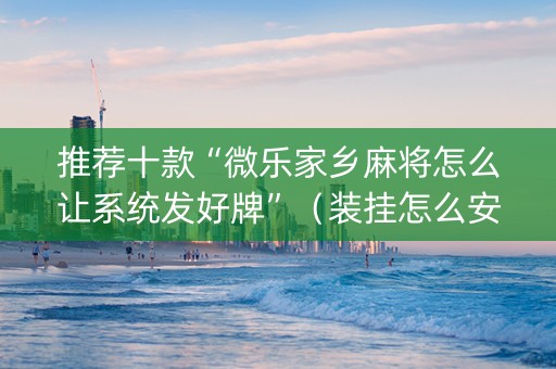 推荐十款“微乐家乡麻将怎么让系统发好牌”（装挂怎么安装)