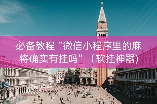 必备教程“微信小程序里的麻将确实有挂吗”（软挂神器)