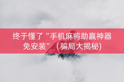 终于懂了“手机麻将助赢神器免安装”（骗局大揭秘)