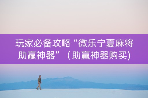 玩家必备攻略“微乐宁夏麻将助赢神器”（助赢神器购买)