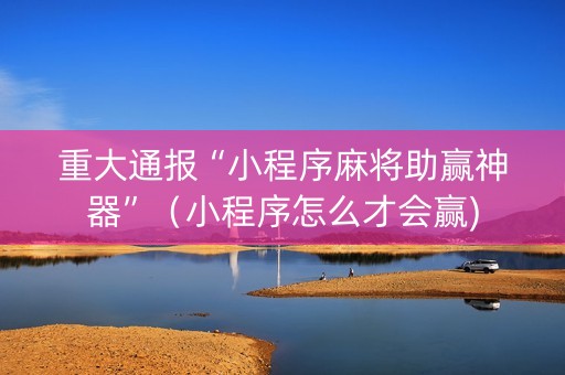 重大通报“小程序麻将助赢神器”（小程序怎么才会赢)