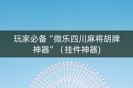 玩家必备“微乐四川麻将胡牌神器”（挂件神器)