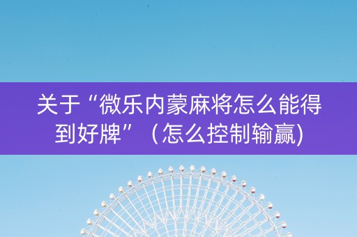 关于“微乐内蒙麻将怎么能得到好牌”（怎么控制输赢)