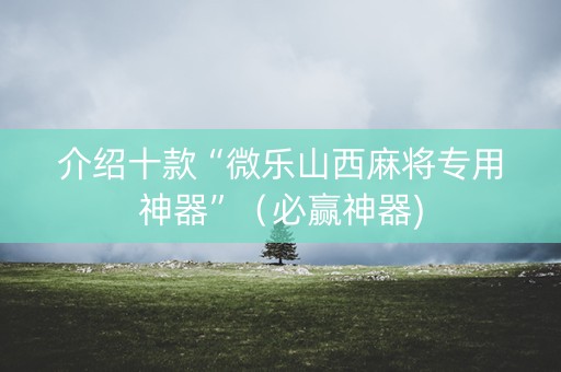 介绍十款“微乐山西麻将专用神器”（必赢神器)