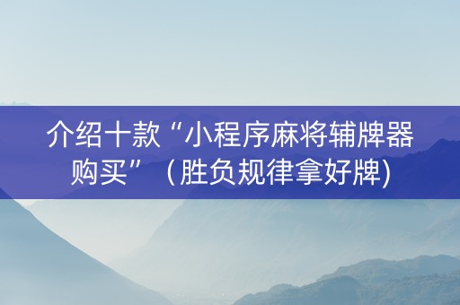 介绍十款“小程序麻将辅牌器购买”（胜负规律拿好牌)