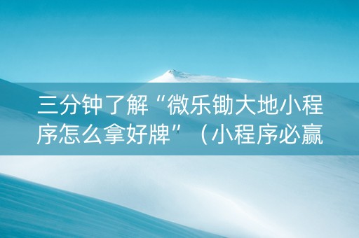 三分钟了解“微乐锄大地小程序怎么拿好牌”（小程序必赢神器)
