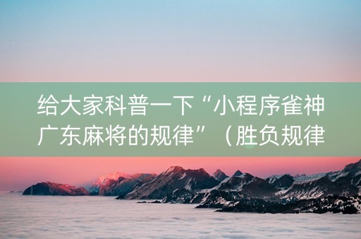 给大家科普一下“小程序雀神广东麻将的规律”（胜负规律拿好牌)