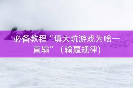 必备教程“填大坑游戏为啥一直输”（输赢规律)