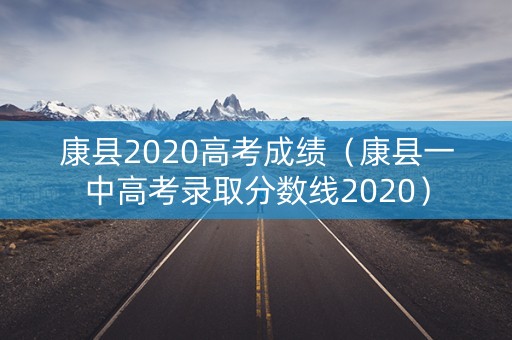 康县2020高考成绩（康县一中高考录取分数线2020）