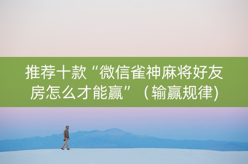 推荐十款“微信雀神麻将好友房怎么才能赢”（输赢规律)