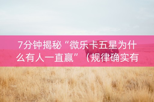 7分钟揭秘“微乐卡五星为什么有人一直赢”（规律确实有挂)