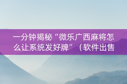一分钟揭秘“微乐广西麻将怎么让系统发好牌”（软件出售)