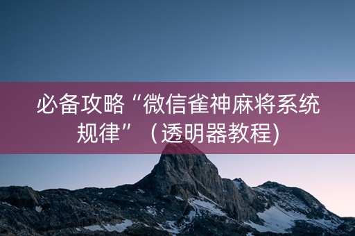 必备攻略“微信雀神麻将系统规律”（透明器教程)