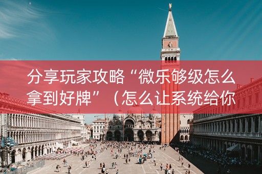 分享玩家攻略“微乐够级怎么拿到好牌”（怎么让系统给你发好牌)