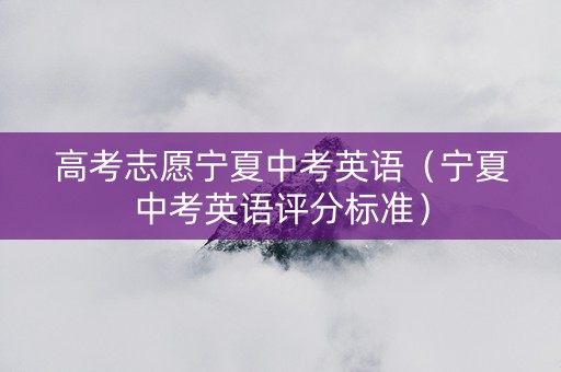 高考志愿宁夏中考英语（宁夏中考英语评分标准）