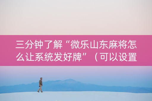 三分钟了解“微乐山东麻将怎么让系统发好牌”（可以设置输赢吗)