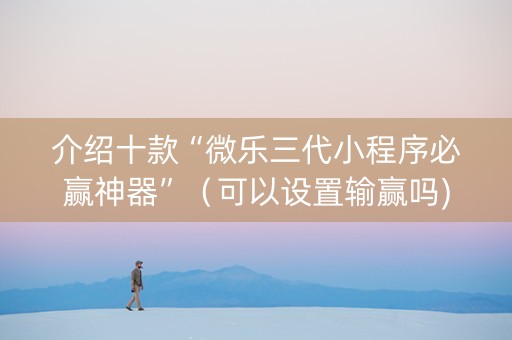 介绍十款“微乐三代小程序必赢神器”（可以设置输赢吗)