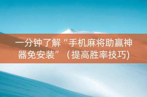 一分钟了解“手机麻将助赢神器免安装”（提高胜率技巧)
