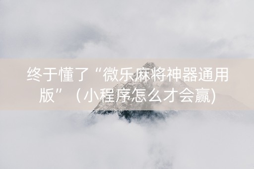 终于懂了“微乐麻将神器通用版”（小程序怎么才会赢)