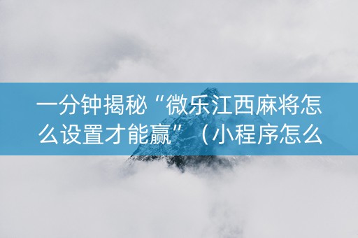 一分钟揭秘“微乐江西麻将怎么设置才能赢”（小程序怎么才会赢)