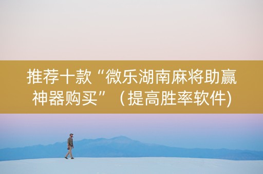 推荐十款“微乐湖南麻将助赢神器购买”（提高胜率软件)