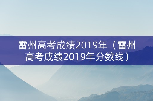 雷州高考成绩2019年（雷州高考成绩2019年分数线）