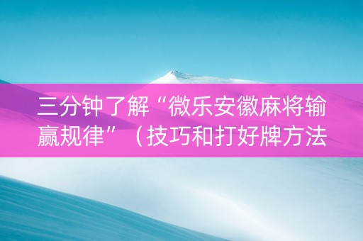 三分钟了解“微乐安徽麻将输赢规律”（技巧和打好牌方法)