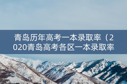 青岛历年高考一本录取率（2020青岛高考各区一本录取率）