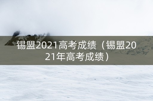 锡盟2021高考成绩（锡盟2021年高考成绩）