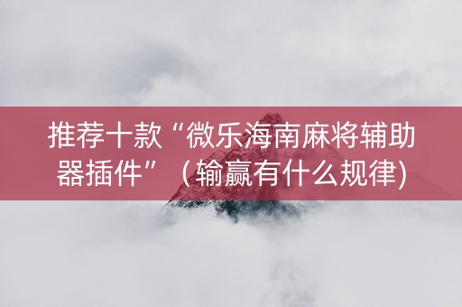 推荐十款“微乐海南麻将辅助器插件”（输赢有什么规律)