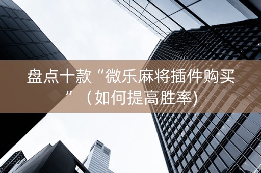 盘点十款“微乐麻将插件购买”（如何提高胜率)